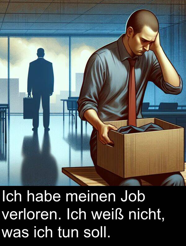 soll: Ich habe meinen Job verloren. Ich weiß nicht, was ich tun soll.