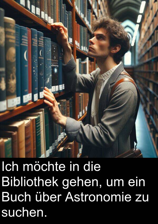 suchen: Ich möchte in die Bibliothek gehen, um ein Buch über Astronomie zu suchen.