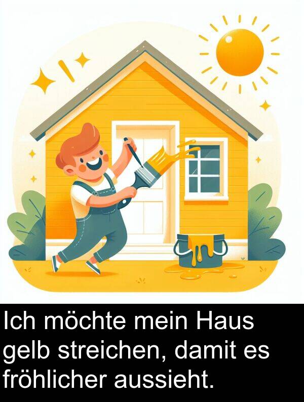 fröhlicher: Ich möchte mein Haus gelb streichen, damit es fröhlicher aussieht.