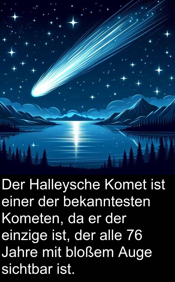 Halleysche: Der Halleysche Komet ist einer der bekanntesten Kometen, da er der einzige ist, der alle 76 Jahre mit bloßem Auge sichtbar ist.