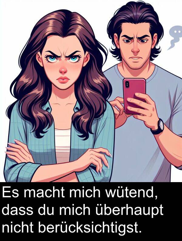 dass: Es macht mich wütend, dass du mich überhaupt nicht berücksichtigst.
