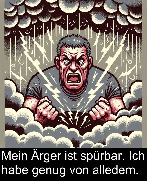 spürbar: Mein Ärger ist spürbar. Ich habe genug von alledem.