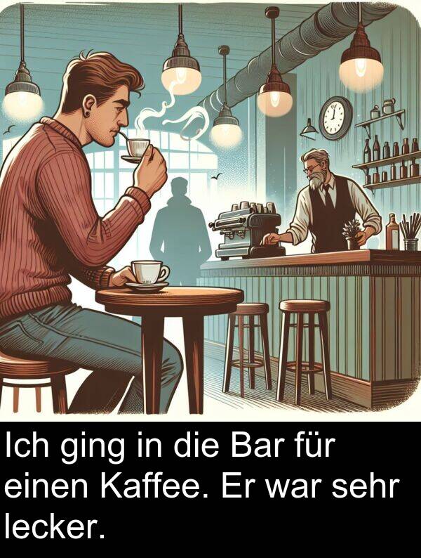 ging: Ich ging in die Bar für einen Kaffee. Er war sehr lecker.