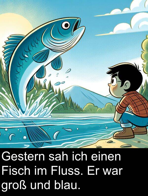sah: Gestern sah ich einen Fisch im Fluss. Er war groß und blau.