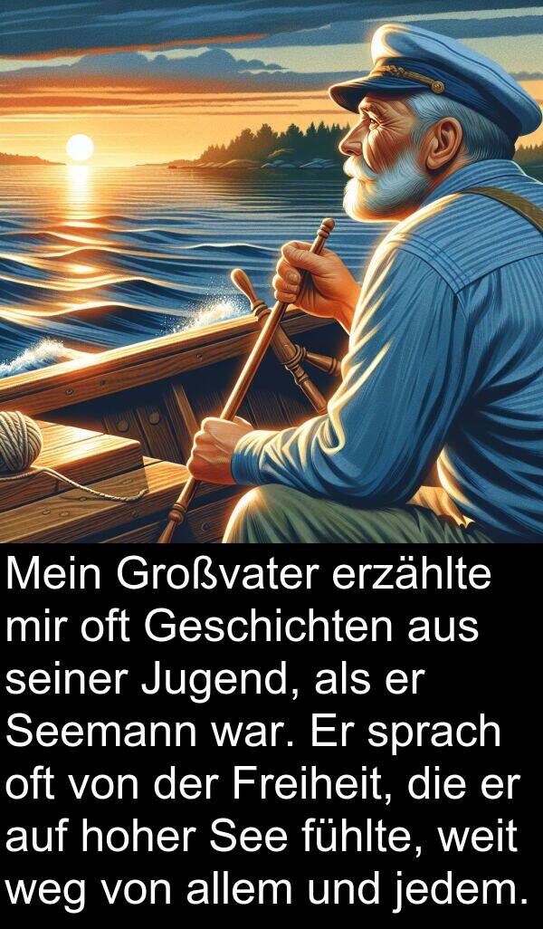 hoher: Mein Großvater erzählte mir oft Geschichten aus seiner Jugend, als er Seemann war. Er sprach oft von der Freiheit, die er auf hoher See fühlte, weit weg von allem und jedem.