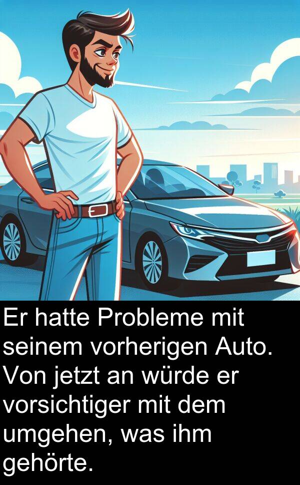 jetzt: Er hatte Probleme mit seinem vorherigen Auto. Von jetzt an würde er vorsichtiger mit dem umgehen, was ihm gehörte.