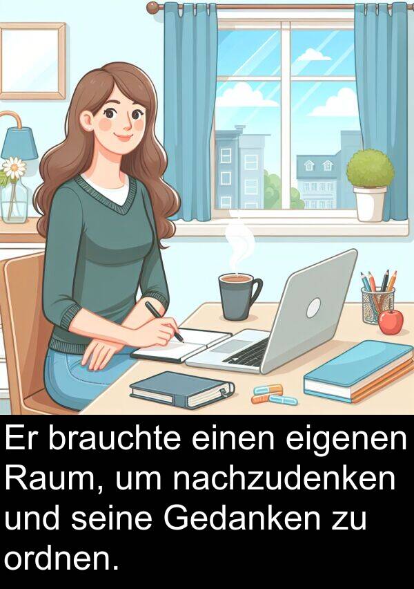 nachzudenken: Er brauchte einen eigenen Raum, um nachzudenken und seine Gedanken zu ordnen.