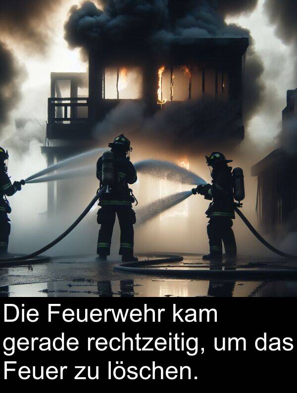 rechtzeitig: Die Feuerwehr kam gerade rechtzeitig, um das Feuer zu löschen.