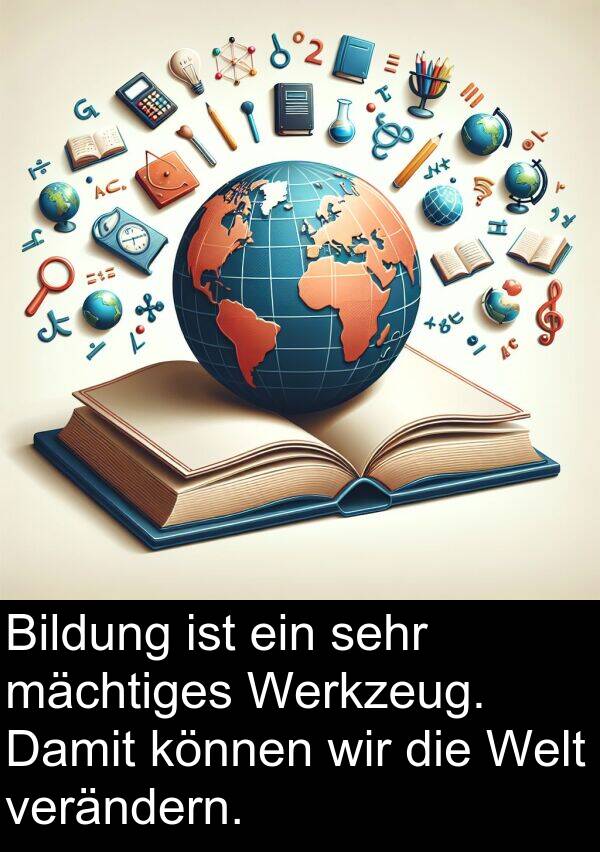 können: Bildung ist ein sehr mächtiges Werkzeug. Damit können wir die Welt verändern.