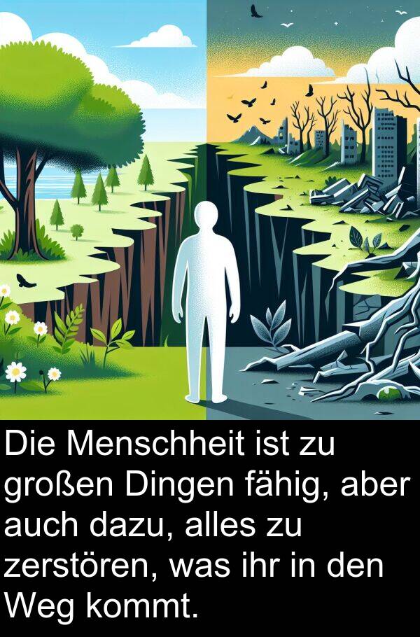 fähig: Die Menschheit ist zu großen Dingen fähig, aber auch dazu, alles zu zerstören, was ihr in den Weg kommt.