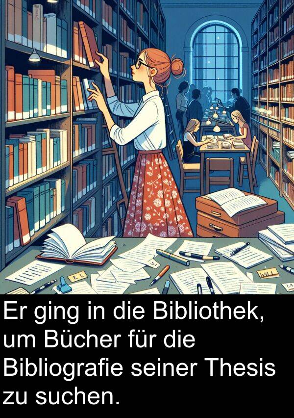 suchen: Er ging in die Bibliothek, um Bücher für die Bibliografie seiner Thesis zu suchen.