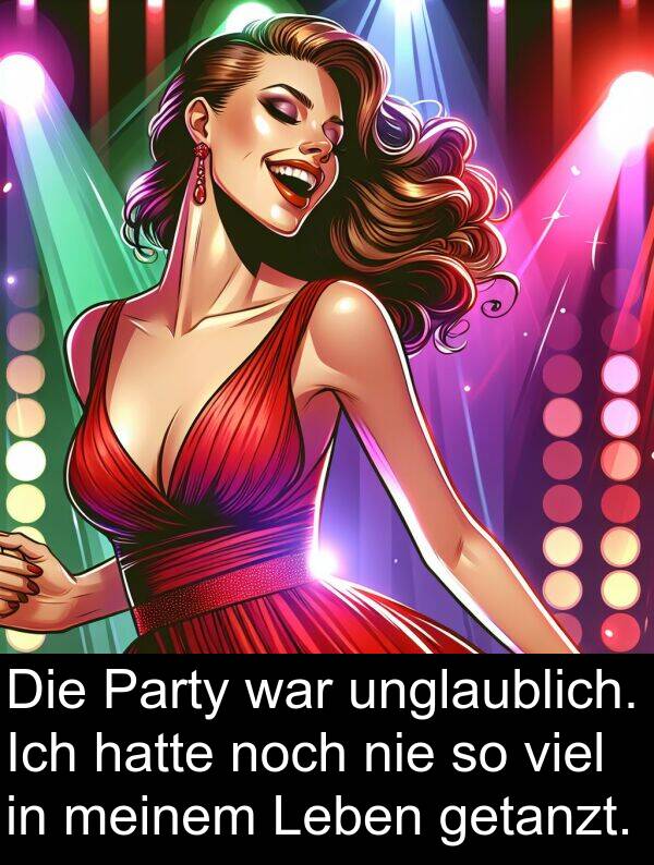 unglaublich: Die Party war unglaublich. Ich hatte noch nie so viel in meinem Leben getanzt.