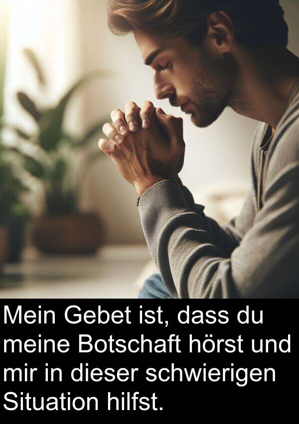 Gebet: Mein Gebet ist, dass du meine Botschaft hörst und mir in dieser schwierigen Situation hilfst.