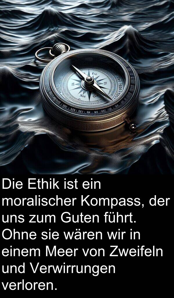 führt: Die Ethik ist ein moralischer Kompass, der uns zum Guten führt. Ohne sie wären wir in einem Meer von Zweifeln und Verwirrungen verloren.