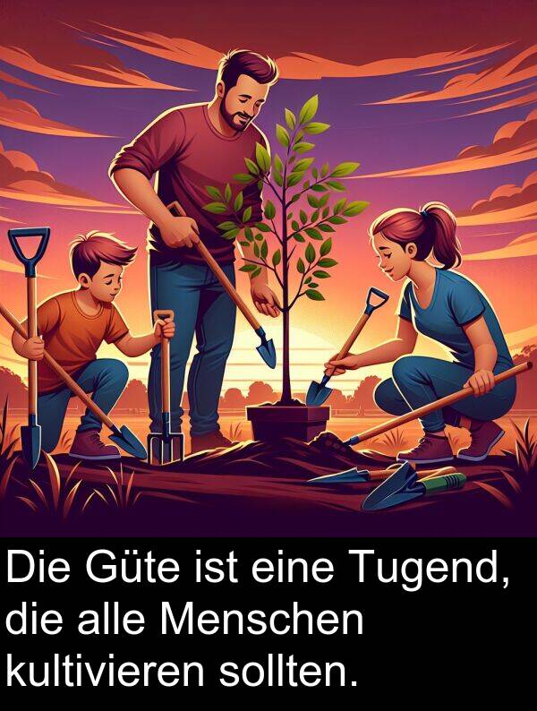 sollten: Die Güte ist eine Tugend, die alle Menschen kultivieren sollten.