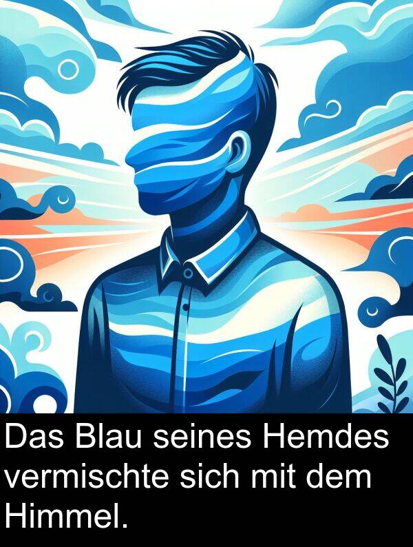 dem: Das Blau seines Hemdes vermischte sich mit dem Himmel.