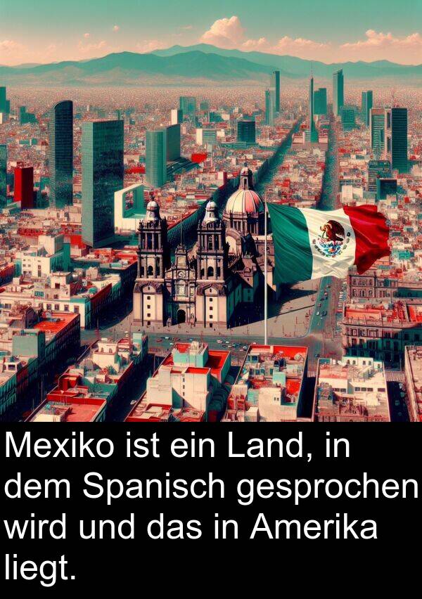 Mexiko: Mexiko ist ein Land, in dem Spanisch gesprochen wird und das in Amerika liegt.