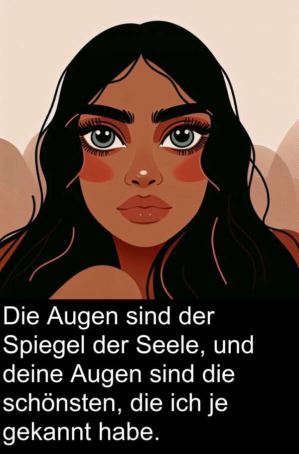 deine: Die Augen sind der Spiegel der Seele, und deine Augen sind die schönsten, die ich je gekannt habe.