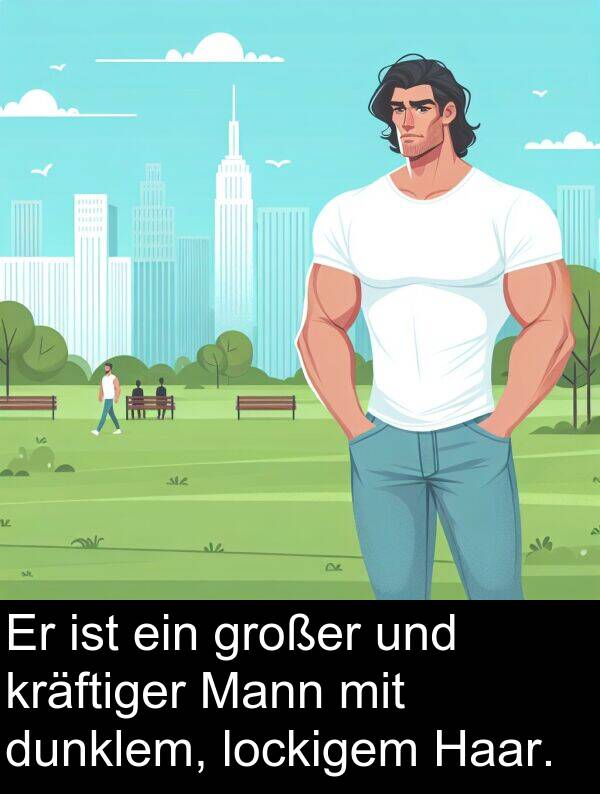 Haar: Er ist ein großer und kräftiger Mann mit dunklem, lockigem Haar.