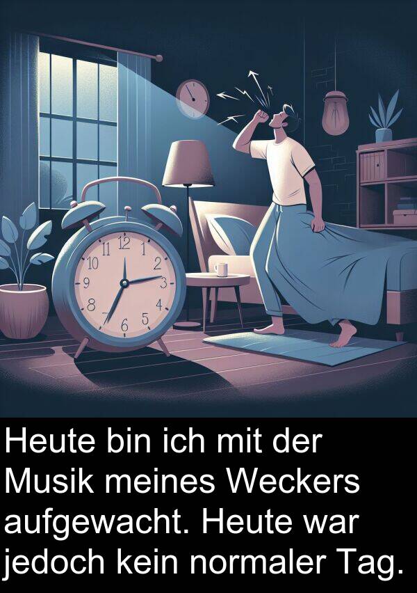 jedoch: Heute bin ich mit der Musik meines Weckers aufgewacht. Heute war jedoch kein normaler Tag.