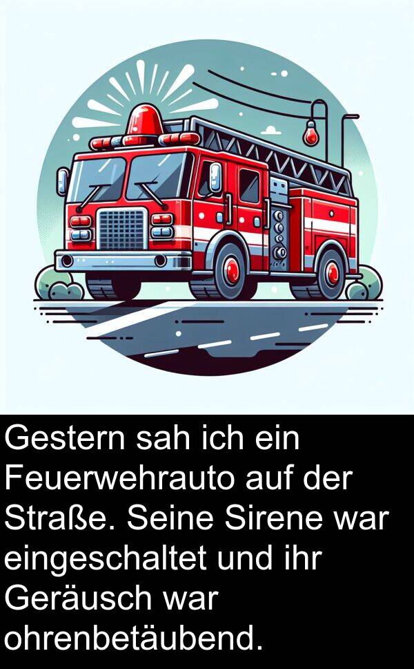 Straße: Gestern sah ich ein Feuerwehrauto auf der Straße. Seine Sirene war eingeschaltet und ihr Geräusch war ohrenbetäubend.