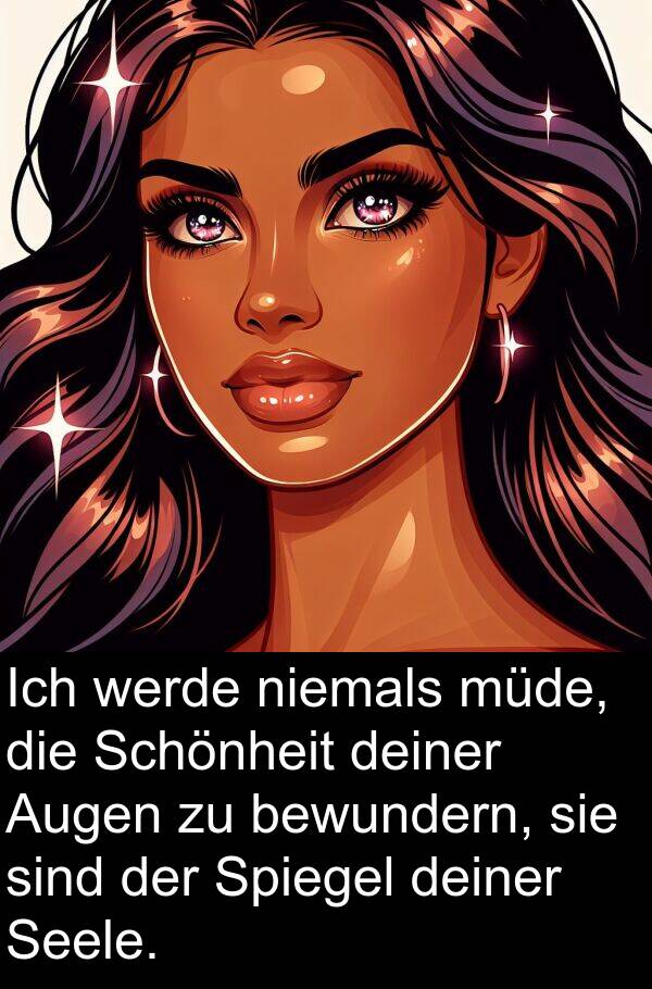 deiner: Ich werde niemals müde, die Schönheit deiner Augen zu bewundern, sie sind der Spiegel deiner Seele.