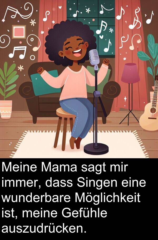 Mama: Meine Mama sagt mir immer, dass Singen eine wunderbare Möglichkeit ist, meine Gefühle auszudrücken.