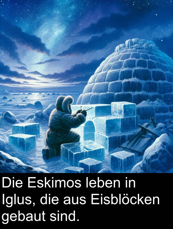 Iglus: Die Eskimos leben in Iglus, die aus Eisblöcken gebaut sind.