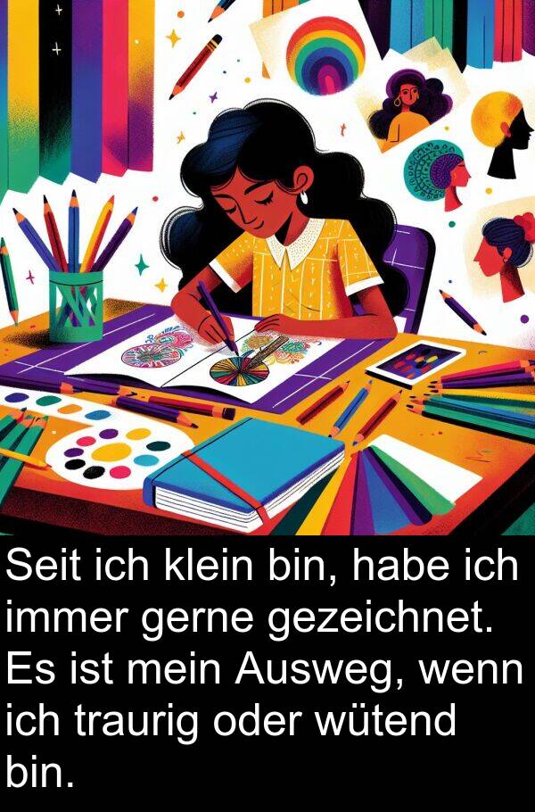 bin: Seit ich klein bin, habe ich immer gerne gezeichnet. Es ist mein Ausweg, wenn ich traurig oder wütend bin.