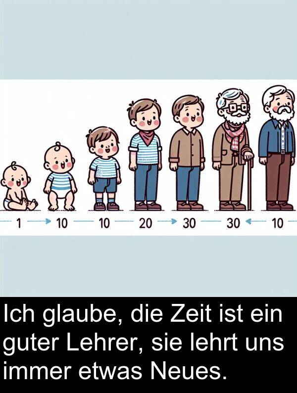 Zeit: Ich glaube, die Zeit ist ein guter Lehrer, sie lehrt uns immer etwas Neues.