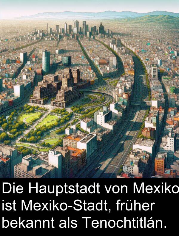 früher: Die Hauptstadt von Mexiko ist Mexiko-Stadt, früher bekannt als Tenochtitlán.