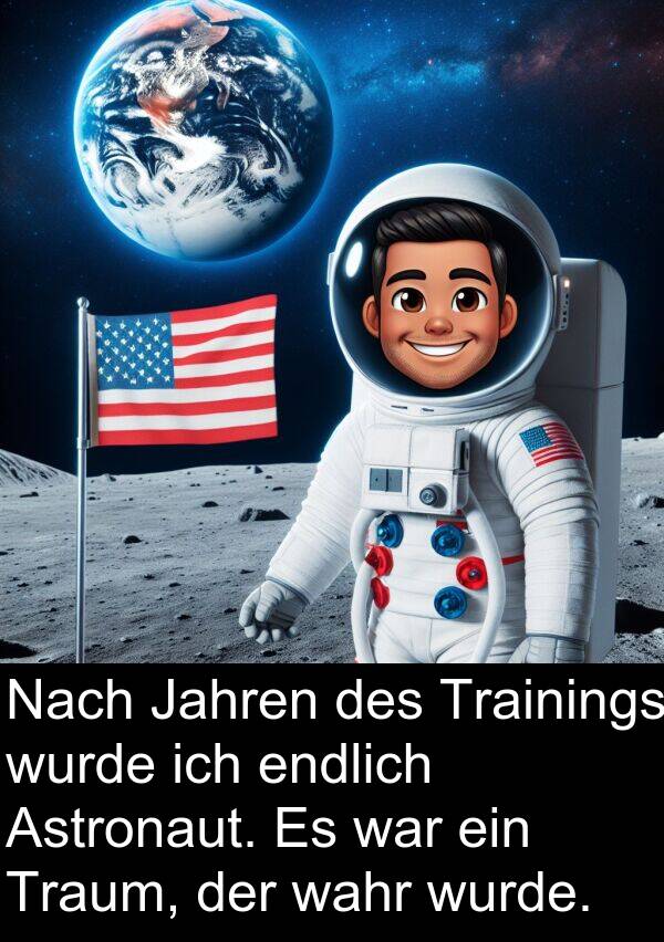 Jahren: Nach Jahren des Trainings wurde ich endlich Astronaut. Es war ein Traum, der wahr wurde.