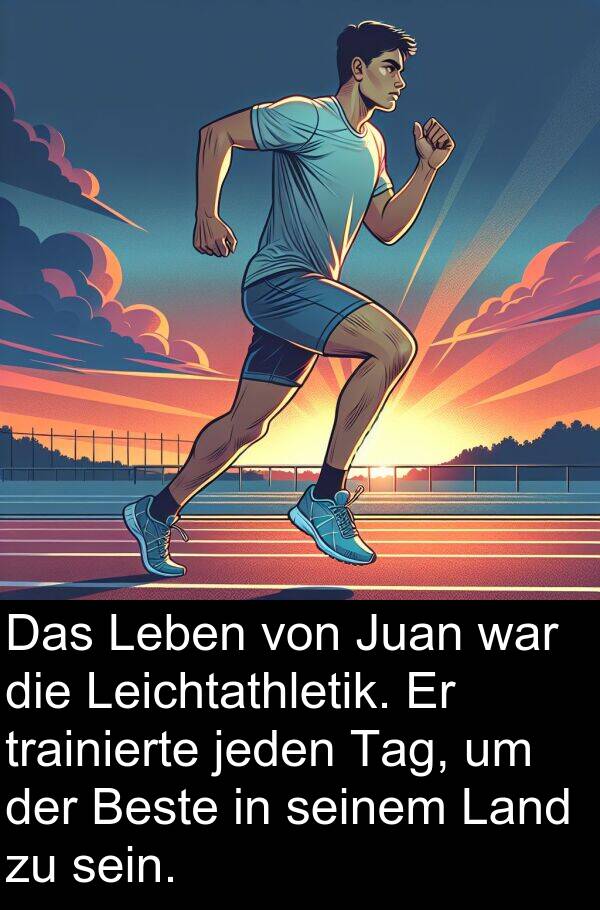 trainierte: Das Leben von Juan war die Leichtathletik. Er trainierte jeden Tag, um der Beste in seinem Land zu sein.