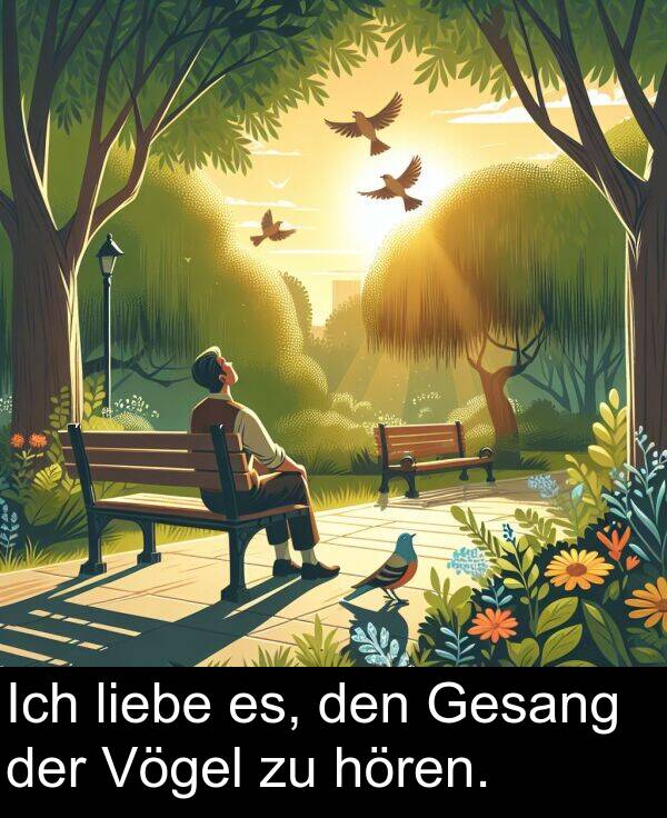 den: Ich liebe es, den Gesang der Vögel zu hören.