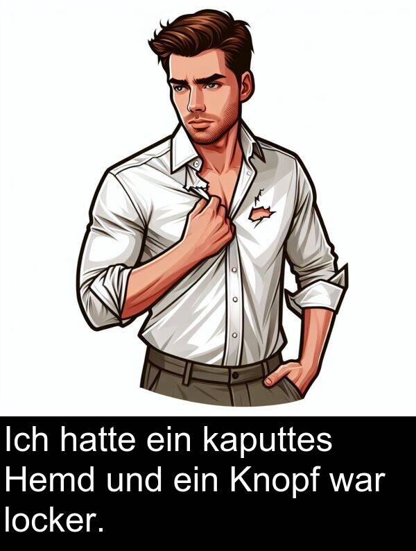 locker: Ich hatte ein kaputtes Hemd und ein Knopf war locker.