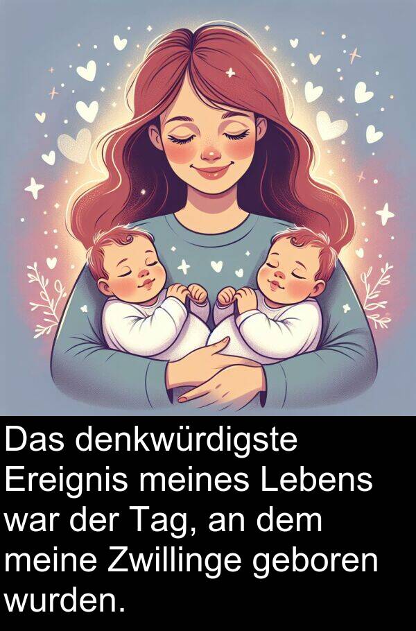 denkwürdigste: Das denkwürdigste Ereignis meines Lebens war der Tag, an dem meine Zwillinge geboren wurden.