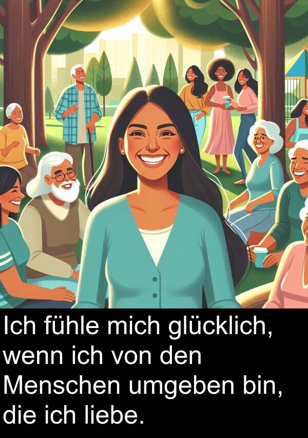 fühle: Ich fühle mich glücklich, wenn ich von den Menschen umgeben bin, die ich liebe.