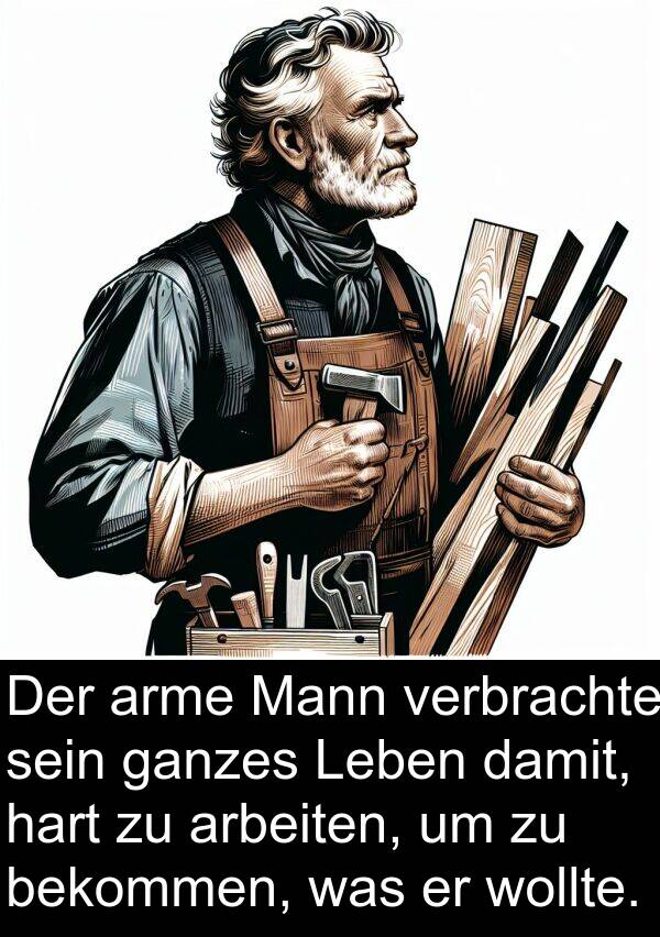 bekommen: Der arme Mann verbrachte sein ganzes Leben damit, hart zu arbeiten, um zu bekommen, was er wollte.