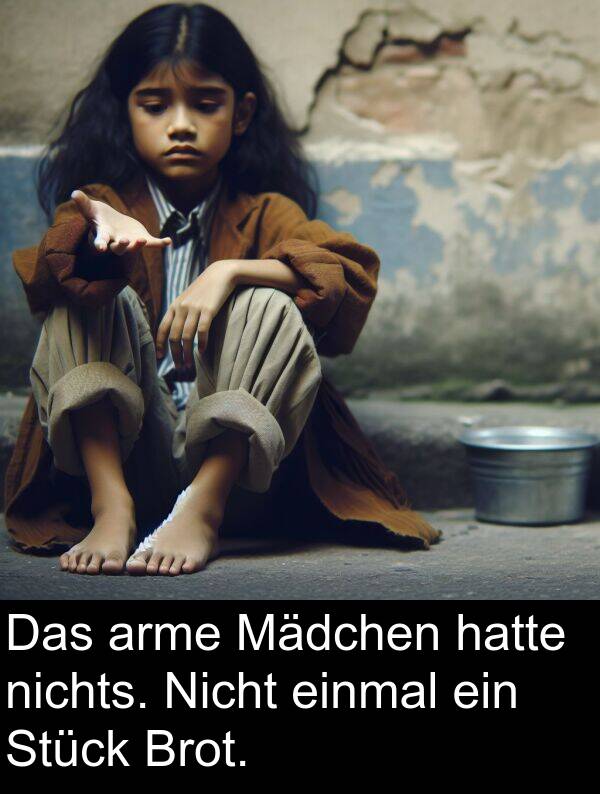 Stück: Das arme Mädchen hatte nichts. Nicht einmal ein Stück Brot.