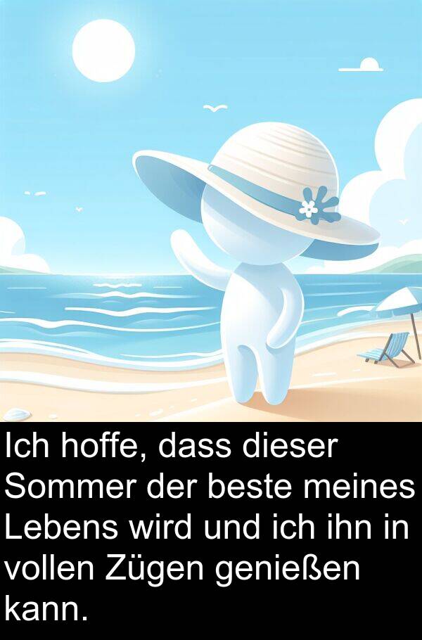 hoffe: Ich hoffe, dass dieser Sommer der beste meines Lebens wird und ich ihn in vollen Zügen genießen kann.