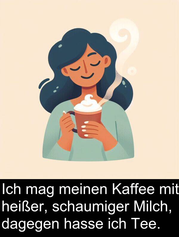 dagegen: Ich mag meinen Kaffee mit heißer, schaumiger Milch, dagegen hasse ich Tee.