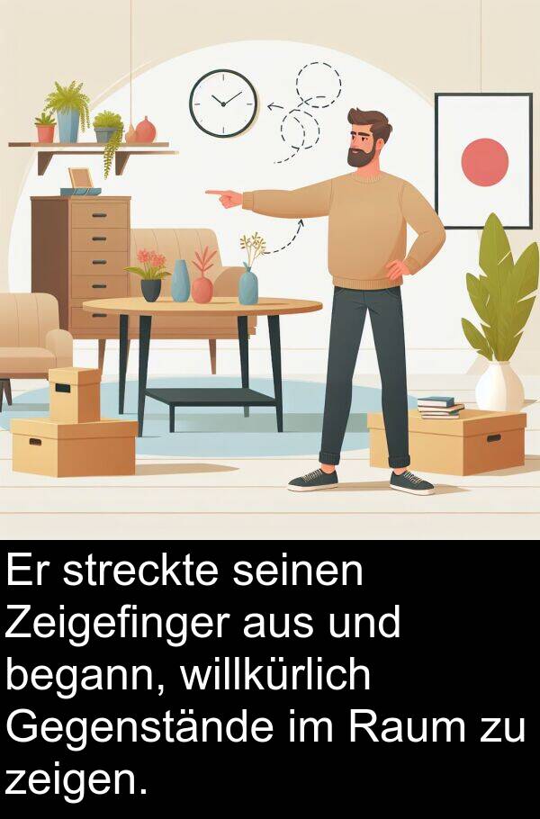 willkürlich: Er streckte seinen Zeigefinger aus und begann, willkürlich Gegenstände im Raum zu zeigen.