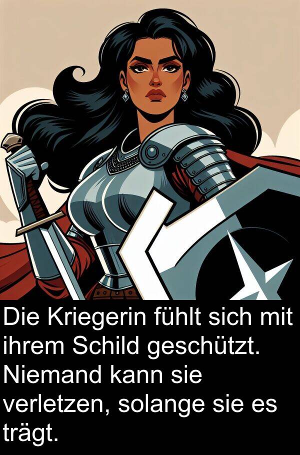 fühlt: Die Kriegerin fühlt sich mit ihrem Schild geschützt. Niemand kann sie verletzen, solange sie es trägt.