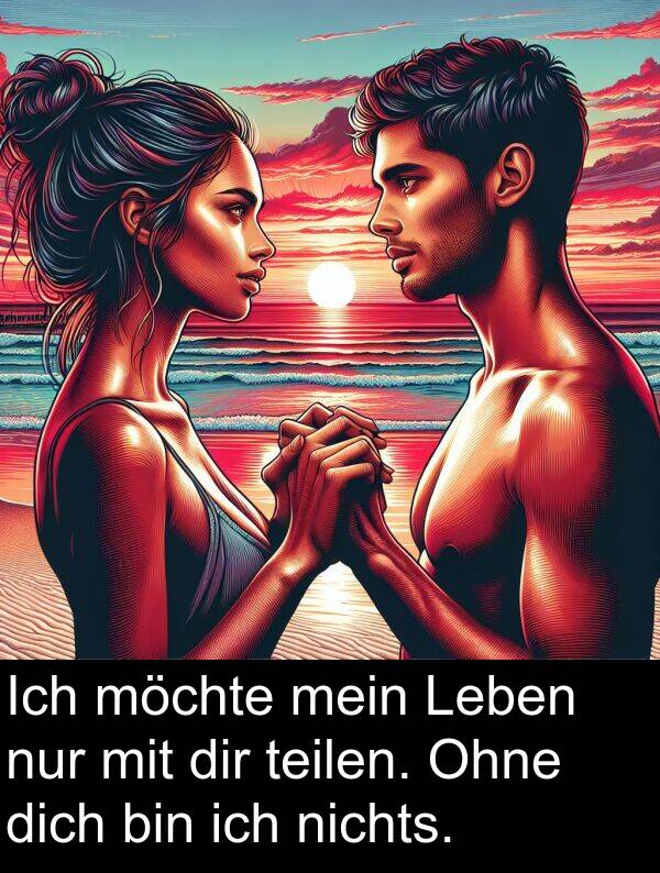 dir: Ich möchte mein Leben nur mit dir teilen. Ohne dich bin ich nichts.