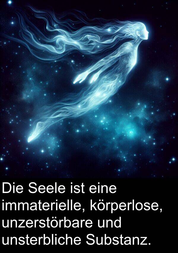 immaterielle: Die Seele ist eine immaterielle, körperlose, unzerstörbare und unsterbliche Substanz.