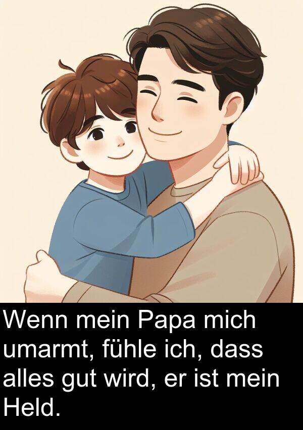 fühle: Wenn mein Papa mich umarmt, fühle ich, dass alles gut wird, er ist mein Held.
