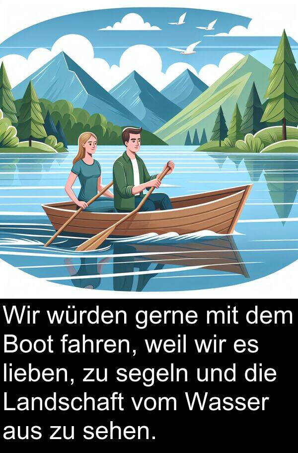 fahren: Wir würden gerne mit dem Boot fahren, weil wir es lieben, zu segeln und die Landschaft vom Wasser aus zu sehen.