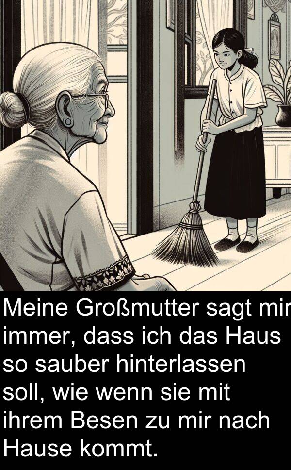 soll: Meine Großmutter sagt mir immer, dass ich das Haus so sauber hinterlassen soll, wie wenn sie mit ihrem Besen zu mir nach Hause kommt.