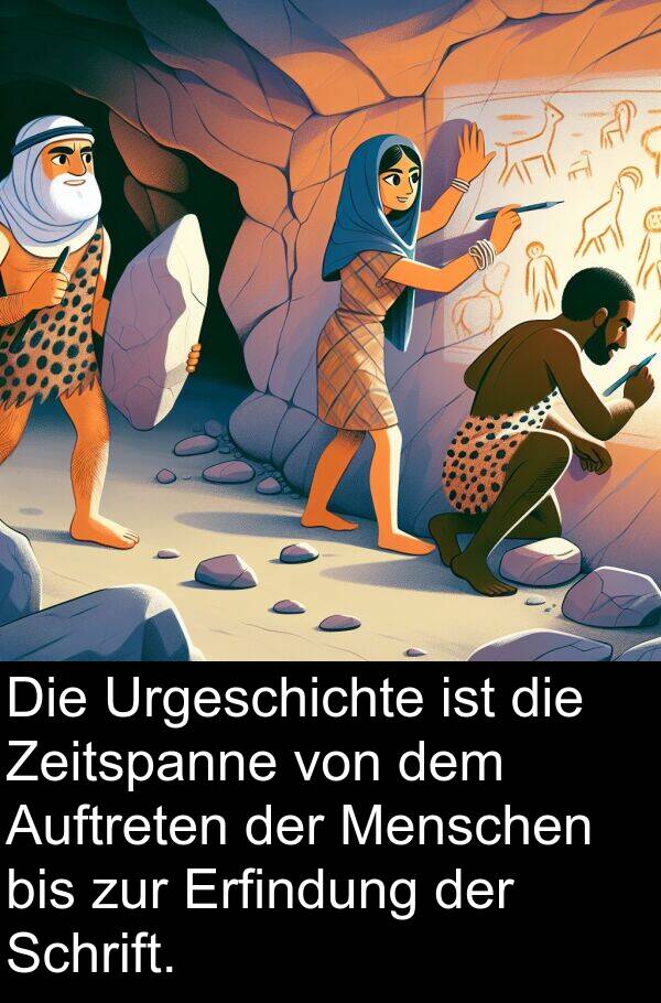 Auftreten: Die Urgeschichte ist die Zeitspanne von dem Auftreten der Menschen bis zur Erfindung der Schrift.