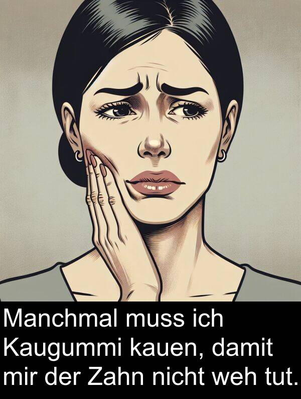 Zahn: Manchmal muss ich Kaugummi kauen, damit mir der Zahn nicht weh tut.